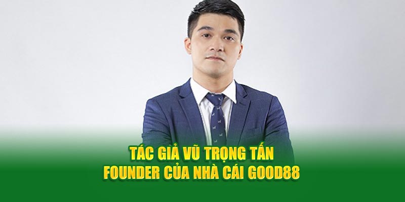 tac-gia-vu-trong-tan-founder-cua-nha-cai-good88